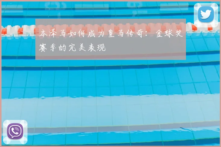 本泽马如何成为皇马传奇:金球奖赛季的完美表现