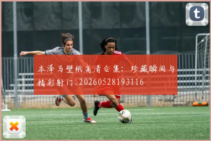 本泽马壁纸高清合集：珍藏瞬间与精彩射门_20260528193116